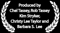 Produced by Chel Tassey, Rob Tassey, Kim Stryker, Christy Lee Taylor and Barbara S. Lee